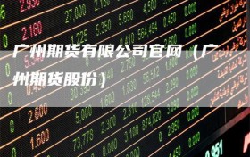 广州期货有限公司官网（广州期货股份）