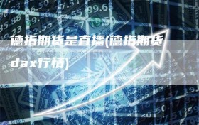 德指期货是直播(德指期货dax行情)