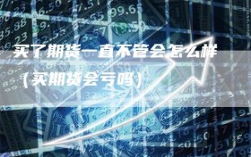 买了期货一直不管会怎么样（买期货会亏吗）