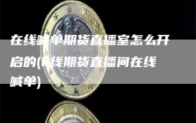 在线喊单期货直播室怎么开启的(k线期货直播间在线喊单)