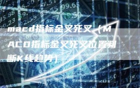 macd指标金叉死叉（MACD指标金叉死叉位置判断K线趋势）