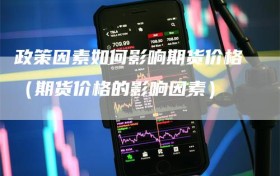 政策因素如何影响期货价格（期货价格的影响因素）