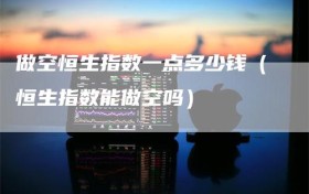 做空恒生指数一点多少钱（恒生指数能做空吗）