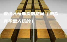 普通人玩期货的结局（期货真不是人玩的）