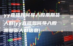 yy直播如何导入股票期货人群(yy直播如何导入股票期货人群信息)