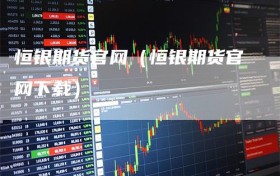 恒银期货官网（恒银期货官网下载）