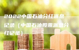 2022中国石油分红派息记录（中国石油股票派息分红记录）