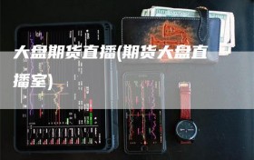 大盘期货直播(期货大盘直播室)