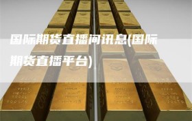 国际期货直播间讯息(国际期货直播平台)