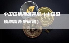 中国国债期货背景（中国国债期货背景调查）
