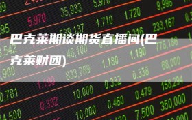 巴克莱期谈期货直播间(巴克莱财团)