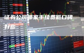 证券公司哪家手续费低口碑好些