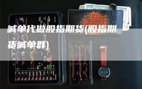 喊单代做股指期货(股指期货喊单群)