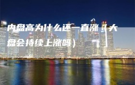 内盘高为什么还一直涨（大盘会持续上涨吗）