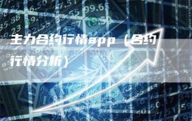 主力合约行情app（合约行情分析）