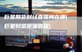 巨星期货财经直播间在哪(巨星财富原油直播)