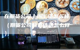 在期货公司上班工资怎么样（期货公司薪资待遇怎么样）