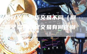 期权交易期货交易不同（期货交易与期权交易有何区别）