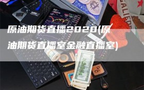 原油期货直播2020(原油期货直播室金融直播室)