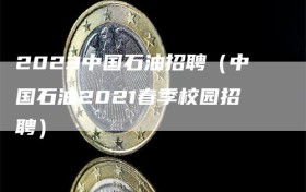 2023中国石油招聘（中国石油2021春季校园招聘）
