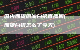 国内期货原油白银直播间(期货白银怎么了今天)
