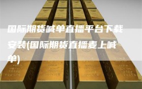 国际期货喊单直播平台下载安装(国际期货直播麦上喊单)