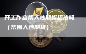 开工作室帮人炒期货犯法吗（帮别人炒期货）