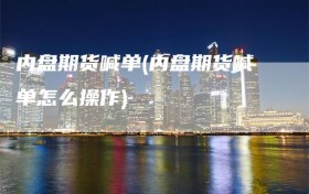 内盘期货喊单(内盘期货喊单怎么操作)