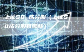 上证50 成分股（上证50成分股有哪些）