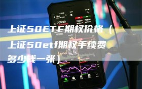 上证50ETF期权价格（上证50etf期权手续费多少钱一张）