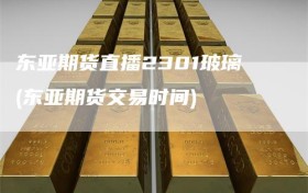 东亚期货直播2301玻璃(东亚期货交易时间)