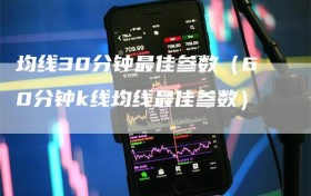 均线30分钟最佳参数（60分钟k线均线最佳参数）
