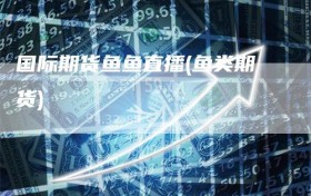 国际期货鱼鱼直播(鱼类期货)