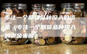 专注一个期货品种投入的资金（专注一个期货品种投入的资金来源）