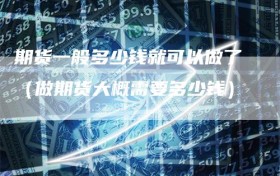 期货一般多少钱就可以做了（做期货大概需要多少钱）