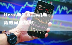 first期货直播间(期货时间直播间)