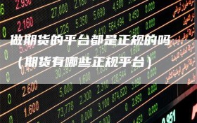 做期货的平台都是正规的吗（期货有哪些正规平台）