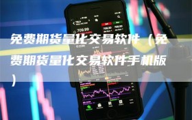 免费期货量化交易软件（免费期货量化交易软件手机版）