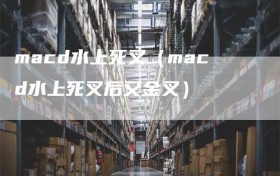 macd水上死叉（macd水上死叉后又金叉）