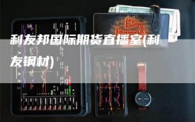 利友邦国际期货直播室(利友钢材)