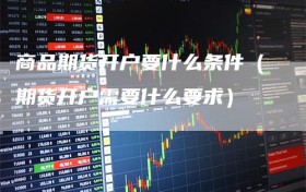 商品期货开户要什么条件（期货开户需要什么要求）
