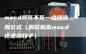 macd将死不死一点绿选股公式（股价新高macd还是绿柱子）