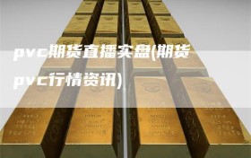 pvc期货直播实盘(期货pvc行情资讯)