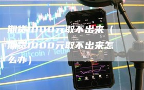 期货1000元取不出来（期货1000元取不出来怎么办）