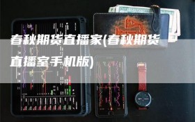 春秋期货直播家(春秋期货直播室手机版)