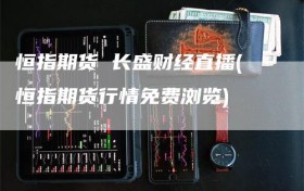 恒指期货 长盛财经直播(恒指期货行情免费浏览)