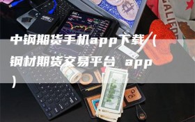 中钢期货手机app下载（钢材期货交易平台 app）