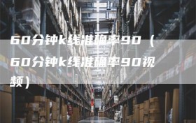 60分钟k线准确率90（60分钟k线准确率90视频）