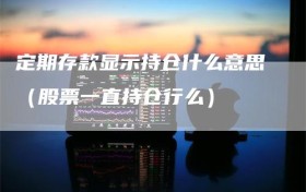 定期存款显示持仓什么意思（股票一直持仓行么）