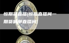 恒期货直播(恒指直播间一期货喊单直播问)